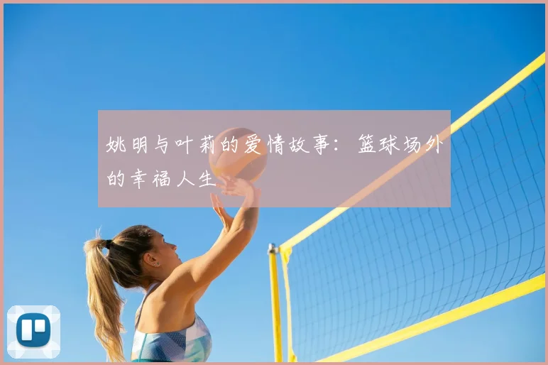 姚明与叶莉的爱情故事:篮球场外的幸福人生