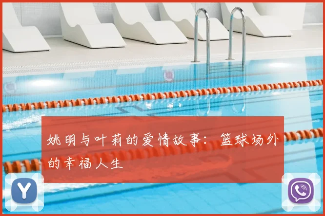 姚明与叶莉的爱情故事:篮球场外的幸福人生